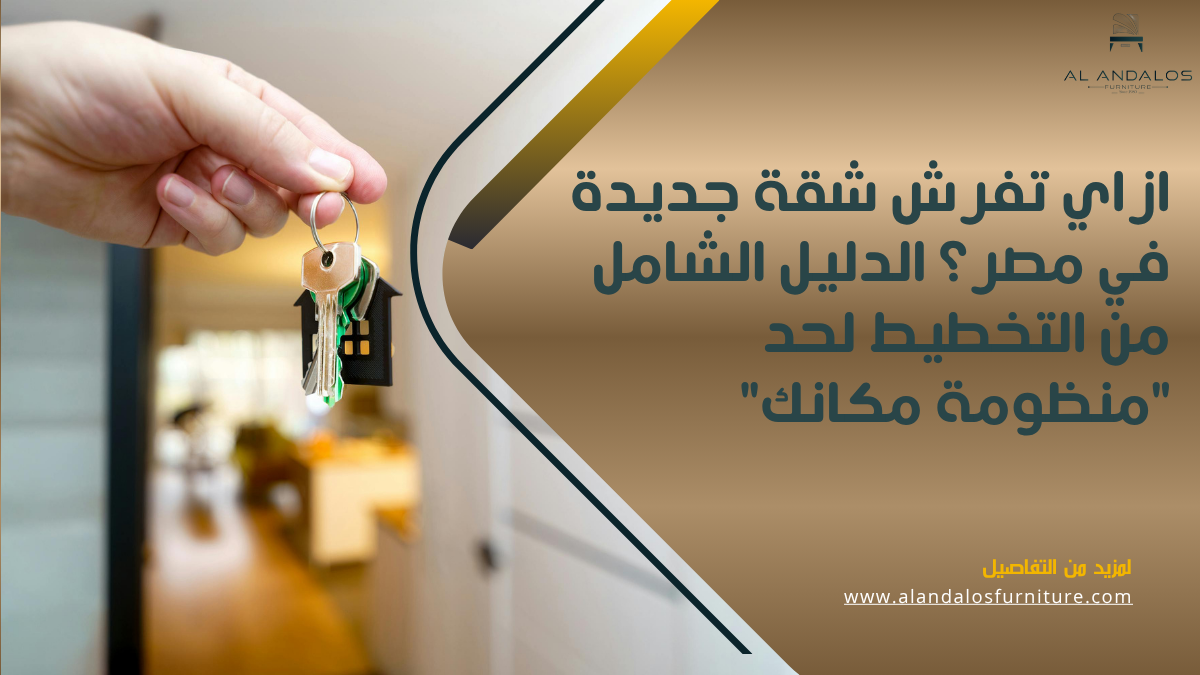 ازاي تفرش شقة جديدة في مصر؟ الدليل الشامل من التخطيط لحد "منظومة مكانك"