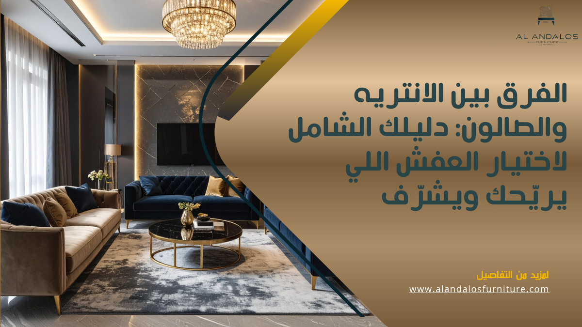 الفرق بين الانتريه والصالون: دليلك الشامل لاختيار العفش اللي يريّحك ويشرّف