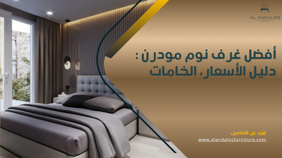 Alandalos Furniture - الاندلس للاثاث 44 أفضل غرف نوم مودرن : دليل الأسعار، الخامات، وأسرار منظومة