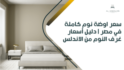 سعر اوضة نوم كاملة في مصر | دليل أسعار غرف النوم من الاندلس