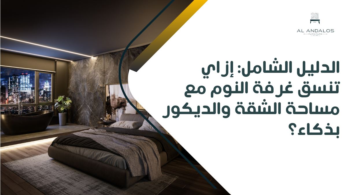 الدليل الشامل: إزاي تنسق غرفة النوم مع مساحة الشقة والديكور بذكاء؟